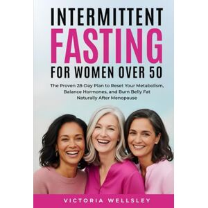 Wellsley, Victoria Intermittent Fasting for Women Over 50: The Proven 28-Day Plan to Reset Your Metabolism, Balance Hormones, and Burn Belly Fat Naturally After Menopause Wellsley, Victoria Intermittent Fasting for Women Over 50: The Proven 28-Day Plan to Reset Your Metabolism, Balance Hormones, and Burn Belly Fat Naturally After Menopause