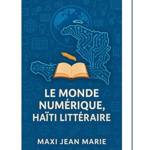Maxi, Jean Marie Le Monde Numérique, Haïti Littéraire: Quand l’écran façonne la plume Maxi, Jean Marie Le Monde Numérique, Haïti Littéraire: Quand l’écran façonne la plume