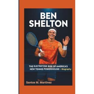 M. Martinez, Santos BEN SHELTON: The Electrifying Rise of America’s New Tennis Powerhouse — Biography M. Martinez, Santos BEN SHELTON: The Electrifying Rise of America’s New Tennis Powerhouse — Biography