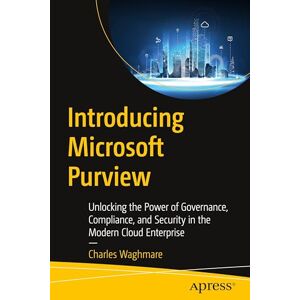 Waghmare, Charles Introducing Microsoft Purview: Unlocking the Power of Governance, Compliance, and Security in the Modern Cloud Enterprise Waghmare, Charles Introducing Microsoft Purview: Unlocking the Power of Governance, Compliance, and Security in the Modern Cloud Enterprise