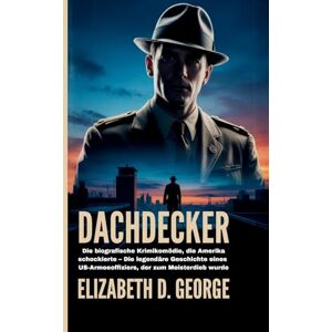George, Elizabeth D Dachdecker: Die biografische Krimikomödie, die Amerika schockierte Die legendäre Geschichte eines US-Armeeoffiziers, der zum Meisterdieb wurde (Flüstern Der Verdammten) George, Elizabeth D Dachdecker: Die biografische Krimikomödie, die Amerika schockierte Die legendäre Geschichte eines US-Armeeoffiziers, der zum Meisterdieb wurde (Flüstern Der Verdammten)