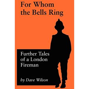 Wilson For Whom The Bells Ring: Further Tales of a London Fireman Wilson For Whom The Bells Ring: Further Tales of a London Fireman