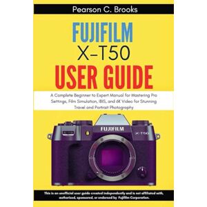 Brooks, Pearson C. Fujifilm X-T50 User Guide: A Complete Beginner to Expert Manual for Mastering Pro Settings, Film Simulation, IBIS, and 6K Video for Stunning Travel and Portrait Photography Brooks, Pearson C. Fujifilm X-T50 User Guide: A Complete Beginner to Expert Manual for Mastering Pro Settings, Film Simulation, IBIS, and 6K Video for Stunning Travel and Portrait Photography