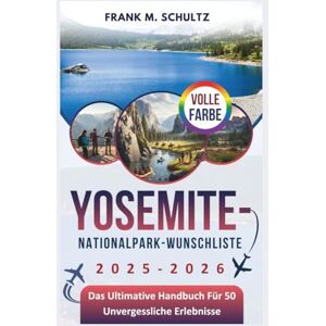 Schultz, Frank M. Yosemite-Nationalpark-Wunschliste 2025–2026 (VOLLE FARBE): Das Ultimative Handbuch Für 50 Unvergessliche Erlebnisse (Franks Ultimative Bucket-Liste Für Reisen) Schultz, Frank M. Yosemite-Nationalpark-Wunschliste 2025–2026 (VOLLE FARBE): Das Ultimative Handbuch Für 50 Unvergessliche Erlebnisse (Franks Ultimative Bucket-Liste Für Reisen)