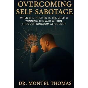 Thomas, Dr. Montel Overcoming Self-Sabotage: When the Inner Me is the Enemy: Winning the War Within Through Kingdom Alignment Thomas, Dr. Montel Overcoming Self-Sabotage: When the Inner Me is the Enemy: Winning the War Within Through Kingdom Alignment