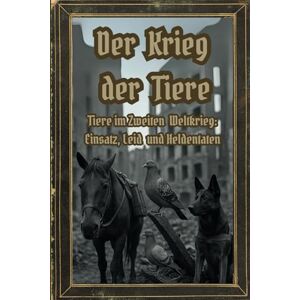 Mortis, Azrael Der Krieg der Tiere: Tiere im Zweiten Weltkrieg: Einsatz, Leid und Heldentaten (Dunkle Mysterien & Verbotenes Wissen – Die Buchreihe über die ... und okkulten Geheimnisse der Geschichte) Mortis, Azrael Der Krieg der Tiere: Tiere im Zweiten Weltkrieg: Einsatz, Leid und Heldentaten (Dunkle Mysterien & Verbotenes Wissen – Die Buchreihe über die ... und okkulten Geheimnisse der Geschichte)