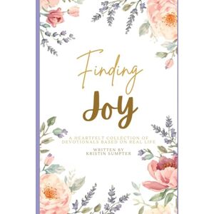 Sumpter, Kristin Dawn Finding Joy: A Heartfelt Collection of Devotionals Based on Real Life Sumpter, Kristin Dawn Finding Joy: A Heartfelt Collection of Devotionals Based on Real Life