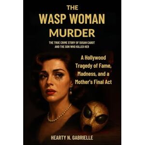 N. Gabrielle, Hearty The Wasp Woman Murder The True Crime Story of Susan Cabot and the Son Who Killed Her: A Hollywood Tragedy of Fame, Madness, and a Mother’s Final Act N. Gabrielle, Hearty The Wasp Woman Murder The True Crime Story of Susan Cabot and the Son Who Killed Her: A Hollywood Tragedy of Fame, Madness, and a Mother’s Final Act
