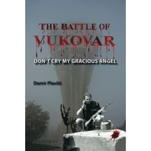 Plavšić, Damir THE BATTLE OF VUKOVAR: Don’t Cry My Gracious Angel Plavšić, Damir THE BATTLE OF VUKOVAR: Don’t Cry My Gracious Angel