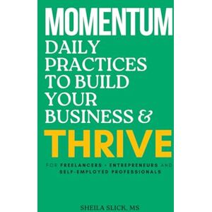 Slick MS, Sheila Momentum: Daily Practices to Build Your Business & Thrive Slick MS, Sheila Momentum: Daily Practices to Build Your Business & Thrive