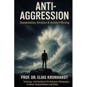 Kronhardt, Prof. Dr. Elias Anti Agression Deeskalation, Struktur und sichere Führung: Trainings- und Fachbuch für Betreuer, Pädagogen, Erzieher, Sozialarbeiter und Eltern (Psychologie des Einflusses) Kronhardt, Prof. Dr. Elias Anti Agression Deeskalation, Struktur und sichere Führung: Trainings- und Fachbuch für Betreuer, Pädagogen, Erzieher, Sozialarbeiter und Eltern (Psychologie des Einflusses)