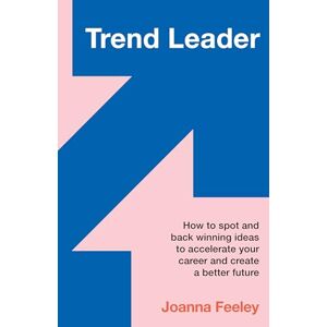 Feeley, Joanna Trend Leader: How to spot and back winning ideas to accelerate your career and create a better future Feeley, Joanna Trend Leader: How to spot and back winning ideas to accelerate your career and create a better future