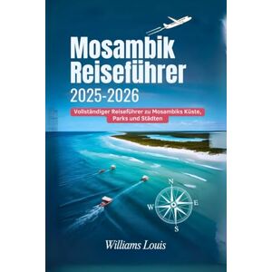 Louis, Williams Mosambik Reiseführer 2025–2026: Vollständiger Reiseführer zu Mosambiks Küste, Parks und Städten Louis, Williams Mosambik Reiseführer 2025–2026: Vollständiger Reiseführer zu Mosambiks Küste, Parks und Städten