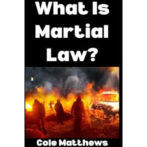 Matthews, Cole What is Martial Law?: Here’s Literally Everything That You Need To Know: 7 (The Martial Law Survival Guide Series) Matthews, Cole What is Martial Law?: Here’s Literally Everything That You Need To Know: 7 (The Martial Law Survival Guide Series)