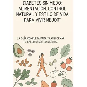 Gomez, Nory Diabetes Sin Miedo: Alimentación, Control Natural y Estilo de Vida para Vivir Mejor”: La guía completa para transformar tu salud desde lo natural Gomez, Nory Diabetes Sin Miedo: Alimentación, Control Natural y Estilo de Vida para Vivir Mejor”: La guía completa para transformar tu salud desde lo natural