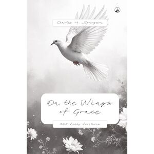 Spurgeon, Charles Haddon On the Wings of Grace: 365 daily devotions Spurgeon, Charles Haddon On the Wings of Grace: 365 daily devotions