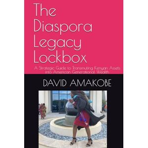 AMAKOBE, DBA, Dr Dr. DAVID The Diaspora Legacy Lockbox: A Strategic Guide to Transmuting Kenyan Assets into American Generational Wealth AMAKOBE, DBA, Dr Dr. DAVID The Diaspora Legacy Lockbox: A Strategic Guide to Transmuting Kenyan Assets into American Generational Wealth