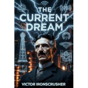 IRONSCRUSHER, VICTOR THE CURRENT DREAM: Tesla's Vision: The Age of Electricity for Intermediate (B1-B2) Learners (Bilingual English-French) IRONSCRUSHER, VICTOR THE CURRENT DREAM: Tesla's Vision: The Age of Electricity for Intermediate (B1-B2) Learners (Bilingual English-French)