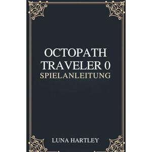 HARTLEY, LUNA OCTOPATH TRAVELER 0 SPIELANLEITUNG: Eine zeitlose Reise durch zerbrochene Welten, neu aufgebaut durch Mut und Glauben, der in jedem Herzen erneuert wurde HARTLEY, LUNA OCTOPATH TRAVELER 0 SPIELANLEITUNG: Eine zeitlose Reise durch zerbrochene Welten, neu aufgebaut durch Mut und Glauben, der in jedem Herzen erneuert wurde
