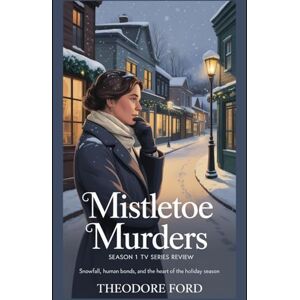 Ford, Theodore Mistletoe Murders Season 1 TV Series Review: Snowfall, Human Bonds, and the Heart of the Holiday Season (Mistletoe Murders: Beneath the Snow, Secrets Bleed) Ford, Theodore Mistletoe Murders Season 1 TV Series Review: Snowfall, Human Bonds, and the Heart of the Holiday Season (Mistletoe Murders: Beneath the Snow, Secrets Bleed)