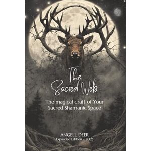 Deer, Angell The Sacred Web: The Magical Craft of Your Sacred Shamanic Space Deer, Angell The Sacred Web: The Magical Craft of Your Sacred Shamanic Space