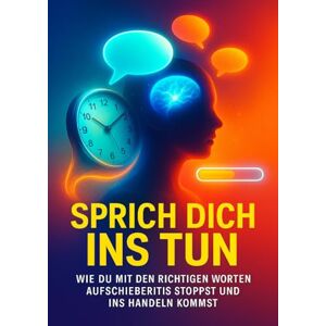Schulz, Paul Sprich dich ins Tun: Wie du mit den richtigen Worten Aufschieberitis stoppst und ins Handeln kommst Schulz, Paul Sprich dich ins Tun: Wie du mit den richtigen Worten Aufschieberitis stoppst und ins Handeln kommst