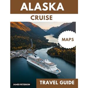 Peterson, James ALASKA CRUISE TRAVEL GUIDE: Navigating Seasickness and Cruise Disruptions with Map and Pictures Peterson, James ALASKA CRUISE TRAVEL GUIDE: Navigating Seasickness and Cruise Disruptions with Map and Pictures