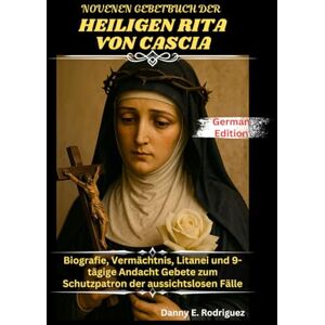 Rodriguez NOVENEN GEBETBUCH DER HEILIGEN RITA VON CASCIA: Biografie, Vermächtnis, Litanei und 9-tägige Andacht Gebete zum Schutzpatron der aussichtslosen Fälle Rodriguez NOVENEN GEBETBUCH DER HEILIGEN RITA VON CASCIA: Biografie, Vermächtnis, Litanei und 9-tägige Andacht Gebete zum Schutzpatron der aussichtslosen Fälle