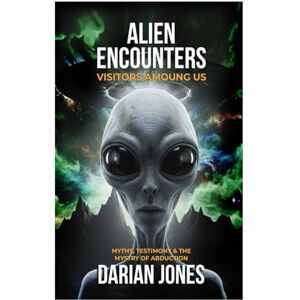Jones, Darian Alien Encounters: Visitors Among Us: Myths, Testimony, and the Mystery of Abduction Jones, Darian Alien Encounters: Visitors Among Us: Myths, Testimony, and the Mystery of Abduction
