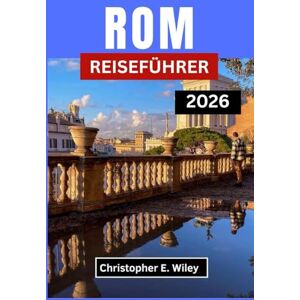 E. Wiley, Christopher ROM REISEFÜHRER 2026: Wo Antike Wunder Auf Die Kunst Des Guten Lebens Treffen E. Wiley, Christopher ROM REISEFÜHRER 2026: Wo Antike Wunder Auf Die Kunst Des Guten Lebens Treffen