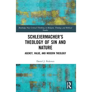 Pedersen, Daniel J. Schleiermacher’s Theology of Sin and Nature: Agency, Value, and Modern Theology (Routledge New Critical Thinking in Religion, Theology and Biblical Studies) Pedersen, Daniel J. Schleiermacher’s Theology of Sin and Nature: Agency, Value, and Modern Theology (Routledge New Critical Thinking in Religion, Theology and Biblical Studies)