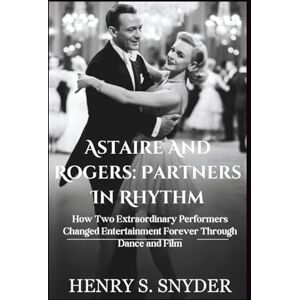 Snyder, Henry S. Astaire And Rogers: Partners In Rhythm: How Two Extraordinary Performers Changed Entertainment Forever Through Dance and Film Snyder, Henry S. Astaire And Rogers: Partners In Rhythm: How Two Extraordinary Performers Changed Entertainment Forever Through Dance and Film