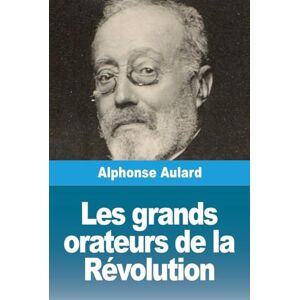 Aulard, Alphonse Les grands orateurs de la Révolution Aulard, Alphonse Les grands orateurs de la Révolution