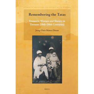 Mateo Dieste, Josep Lluís Remembering the Tatas: Domestic Women and Slavery in Tetouan (19th 20th centuries): 15 (Studies in the History and Society of the Maghrib, 15) Mateo Dieste, Josep Lluís Remembering the Tatas: Domestic Women and Slavery in Tetouan (19th 20th centuries): 15 (Studies in the History and Society of the Maghrib, 15)