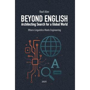 Aliev, Rauf Beyond English: Architecting Search For a Global World: Where Linguistics Meets Engineering Aliev, Rauf Beyond English: Architecting Search For a Global World: Where Linguistics Meets Engineering