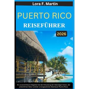 Martin, Lora F. PUERTO RICO REISEFÜHRER 2026: Ihr unverzichtbarer Begleiter bei der Erkundung der lebendigen Kultur, der unberührten Natur und der unvergesslichen Abenteuer Puerto Ricos Martin, Lora F. PUERTO RICO REISEFÜHRER 2026: Ihr unverzichtbarer Begleiter bei der Erkundung der lebendigen Kultur, der unberührten Natur und der unvergesslichen Abenteuer Puerto Ricos