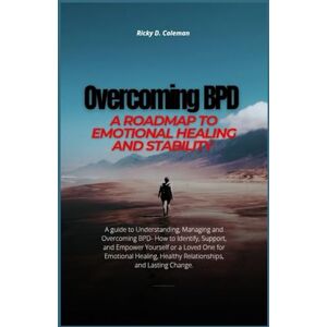 Coleman, Ricky D. Overcoming BPD: A Roadmap to Emotional Healing and Stability: A Guide to Understanding, Managing, and Overcoming BPD (Personality Disorders Unmasked: Take Control of Your Life) Coleman, Ricky D. Overcoming BPD: A Roadmap to Emotional Healing and Stability: A Guide to Understanding, Managing, and Overcoming BPD (Personality Disorders Unmasked: Take Control of Your Life)