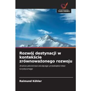 Köhler, Raimund Rozwój destynacji w kontekście zrównoważonego rozwoju: Analiza jako¿ciowa wiod¿cego przedsi¿biorstwa turystycznego Köhler, Raimund Rozwój destynacji w kontekście zrównoważonego rozwoju: Analiza jako¿ciowa wiod¿cego przedsi¿biorstwa turystycznego