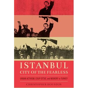 Houston, Christopher Istanbul, City of the Fearless: Urban Activism, Coup d'Etat, and Memory in Turkey Houston, Christopher Istanbul, City of the Fearless: Urban Activism, Coup d'Etat, and Memory in Turkey