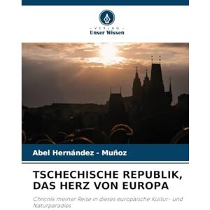 Hernandez - Muñoz, Abel Tschechische Republik, Das Herz Von Europa: Chronik meiner Reise in dieses europäische Kultur- und Naturparadies Hernandez - Muñoz, Abel Tschechische Republik, Das Herz Von Europa: Chronik meiner Reise in dieses europäische Kultur- und Naturparadies