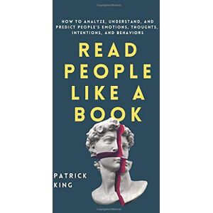 King, Patrick Read People Like a Book: How to Analyze, Understand, and Predict People's Emotions, Thoughts, Intentions, and Behaviors King, Patrick Read People Like a Book: How to Analyze, Understand, and Predict People's Emotions, Thoughts, Intentions, and Behaviors