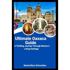 Schneider, Maximilian Ultimate Oaxaca Guide: A Thrilling Journey Through Mexico’s Living Heritage (Wanderwise: The Ultimate Global Travel Guide Series) Schneider, Maximilian Ultimate Oaxaca Guide: A Thrilling Journey Through Mexico’s Living Heritage (Wanderwise: The Ultimate Global Travel Guide Series)