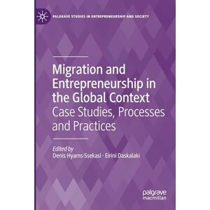 Migration and Entrepreneurship in the Global Context: Case Studies, Processes and Practices (Palgrave Studies in Entrepreneurship and Society) Migration and Entrepreneurship in the Global Context: Case Studies, Processes and Practices (Palgrave Studies in Entrepreneurship and Society)