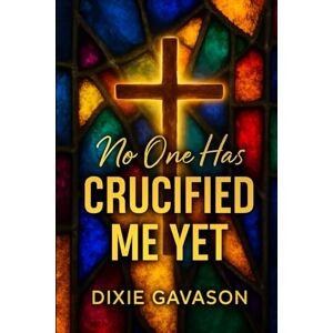 Gavason, Dixie No One Has Crucified Me Yet: God’s Wisdom for a Broken World Gavason, Dixie No One Has Crucified Me Yet: God’s Wisdom for a Broken World