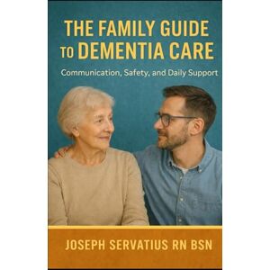 Servatius RN BSN, Joseph The Family Guide to Dementia Care: Communication, Safety, and Daily Support (SERIES 2: Dementia, Confusion, and Behavioral Changes) Servatius RN BSN, Joseph The Family Guide to Dementia Care: Communication, Safety, and Daily Support (SERIES 2: Dementia, Confusion, and Behavioral Changes)