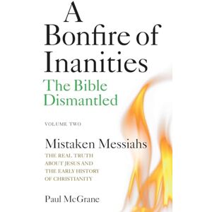 McGrane, Paul Mistaken Messiahs: The Real Truth About Jesus and the Early History of Christianity: 2 (A Bonfire of Inanities: The Bible Dismantled) McGrane, Paul Mistaken Messiahs: The Real Truth About Jesus and the Early History of Christianity: 2 (A Bonfire of Inanities: The Bible Dismantled)