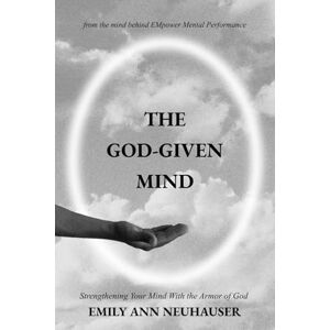 Neuhauser, Emily Ann The God-Given Mind: Strengthening Your Mind With the Armor of God Neuhauser, Emily Ann The God-Given Mind: Strengthening Your Mind With the Armor of God