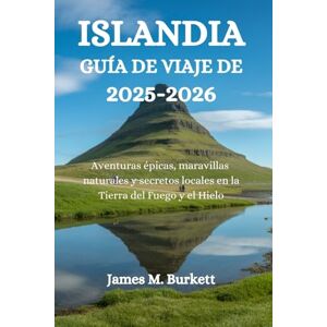 Burkett, James M. ISLANDIA GUÍA DE VIAJE DE 2025-2026: Aventuras épicas, maravillas naturales y secretos locales en la Tierra del Fuego y el Hielo Burkett, James M. ISLANDIA GUÍA DE VIAJE DE 2025-2026: Aventuras épicas, maravillas naturales y secretos locales en la Tierra del Fuego y el Hielo