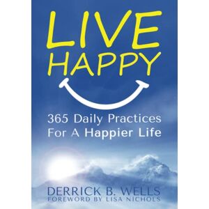 Wells, Dr. Derrick B. LIVE HAPPY: 365 Daily Practices for a Happier Life Wells, Dr. Derrick B. LIVE HAPPY: 365 Daily Practices for a Happier Life