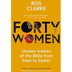 Clarke, Ros Forty Women: Unseen women of the Bible from Eden to Easter Clarke, Ros Forty Women: Unseen women of the Bible from Eden to Easter